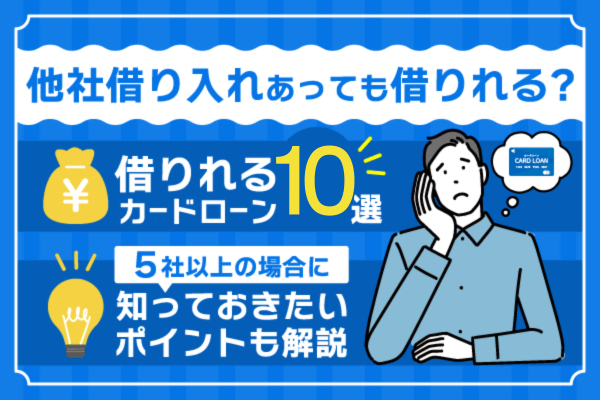 他社借り入れあっても借りれるカードローン10選｜5件目以降でも審査に通過する方法も解説