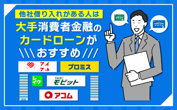 他社借入がある人は大手消費者金融のカードローンがおすすめ