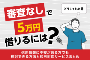 5万円を審査なしで借りるには？即日で少額融資を受けられる借入先を紹介
