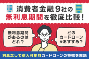 消費者金融9社の無利息期間を徹底比較!利息なしで借入可能なカードローンの特徴について解説【2025年9月版】