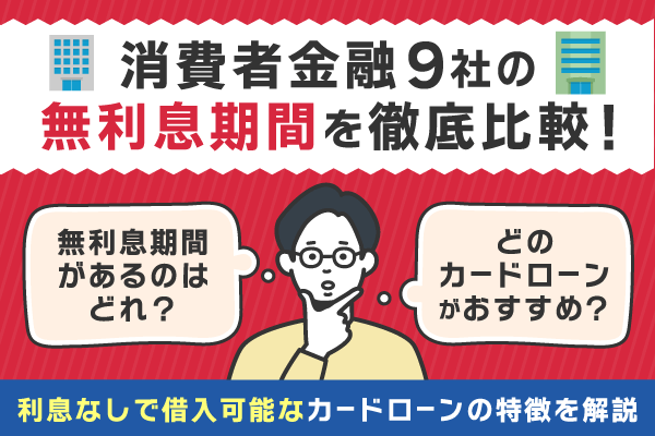 消費者金融9社の無利息期間を徹底比較!利息なしで借入可能なカードローンの特徴について解説【2025年9月版】