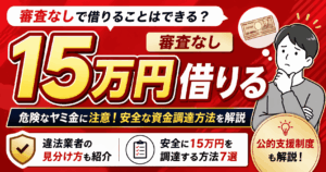 審査なしで15万円借りることはできる？おすすめの資金調達方法7選を紹介