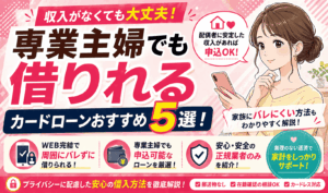専業主婦でも借りれるカードローンはある？おすすめの5社や家族にバレない対策も解説