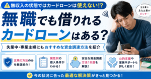 無職でも借りれるカードローンはある？失業中・専業主婦にもおすすめな資金調達方法を紹介