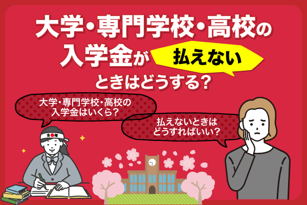 大学・専門学校・高校の入学金が払えないときはどうする？費用相場や払えない時の対処法などを徹底解説